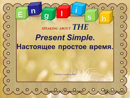 Present Simple. Настоящее простое время. Учитель Смирнова М.В. SPEAKING ABOUT THE 1Smirnova M.V. (Present Simple)
