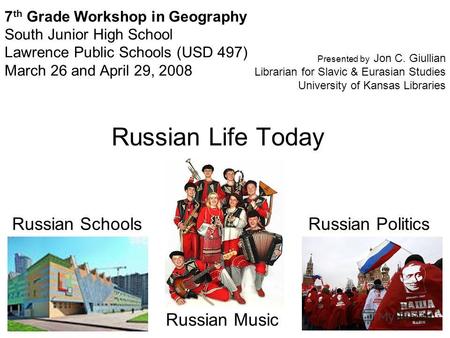 Russian Life Today Russian Schools Russian Music Russian Politics 7 th Grade Workshop in Geography South Junior High School Lawrence Public Schools (USD.