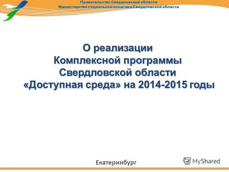 О реализации Комплексной программы Свердловской области «Доступная среда» на 2014-2015 годы «Доступная среда» на 2014-2015 годы Екатеринбург.