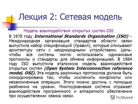 Лекция 2: Сетевая модель Модель взаимодействия открытых систем OSI В 1978 году International Standards Organization (ISO) – Международная организация стандартов.