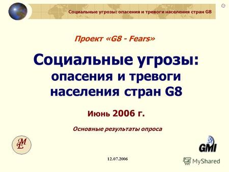 Социальные угрозы: опасения и тревоги населения стран G8 G8-Fears. Основные результаты 1 Проект «G8 - Fears» 12.07.2006 Социальные угрозы: опасения и тревоги.