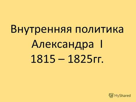 Внутренняя политика Александра I 1815 – 1825 гг..