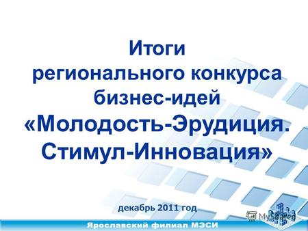 Итоги регионального конкурса бизнес-идей «Молодость-Эрудиция. Стимул-Инновация» декабрь 2011 год.
