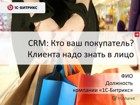 CRM: Кто ваш покупатель? Клиента надо знать в лицо ФИО Должность компании «1С-Битрикс»