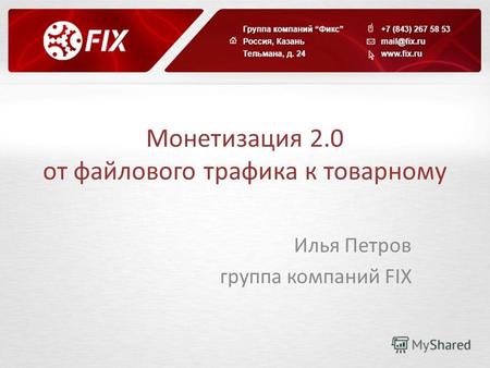 Монетизация 2.0 от файлового трафика к товарному Илья Петров группа компаний FIX.