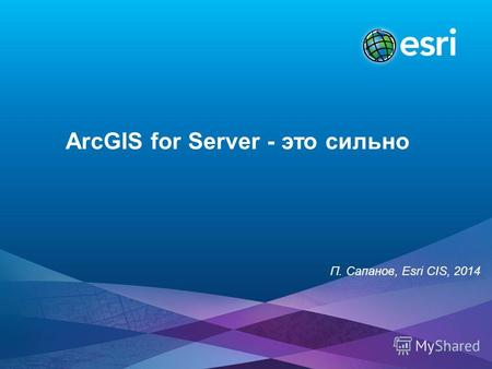 ArcGIS for Server - это сильно П. Сапанов, Esri CIS, 2014.