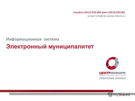 Электронный муниципалитет РЯЗАНСКИЙ ФИЛИАЛ Информационная система телефон: (4912) 500-800, факс: (4912) 500-801 е-mail: info@r62.center-inform.ru.