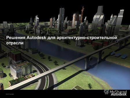 © 2013 Autodesk Решения Autodesk для архитектурно-строительной отрасли.