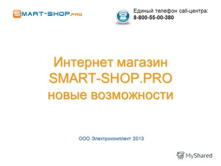 Интернет магазин SMART-SHOP.PRO новые возможности ООО Электрокомплект 2013 Единый телефон call-центра: 8-800-55-00-380.