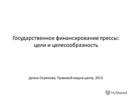 Государственное финансирование прессы: цели и целесообразность Диана Окремова, Правовой медиа-центр, 2013.
