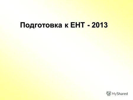 Подготовка к ЕНТ - 2013. Цели: Создание условий для достижения качественных результатов ЕНТ Совершенствование системы управления, обеспечивающей качественную.