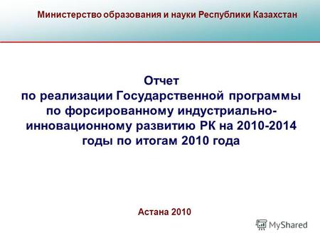 Отчет по реализации Государственной программы по форсированному индустриально- инновационному развитию РК на 2010-2014 годы по итогам 2010 года Министерство.