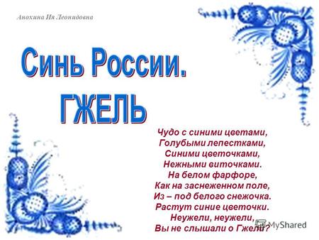 Анохина Ия Леонидовна Чудо с синими цветами, Голубыми лепестками, Синими цветочками, Нежными виточками. На белом фарфоре, Как на заснеженном поле, Из –