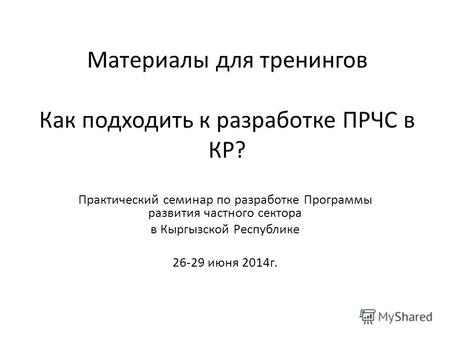 Материалы для тренингов Как подходить к разработке ПРЧС в КР? Практический семинар по разработке Программы развития частного сектора в Кыргызской Республике.