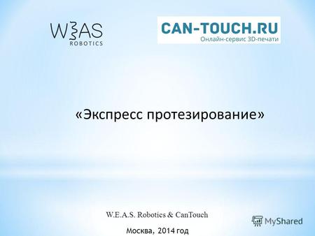 Москва, 2014 год «Экспресс протезирование» W.E.A.S. Robotics & CanTouch.