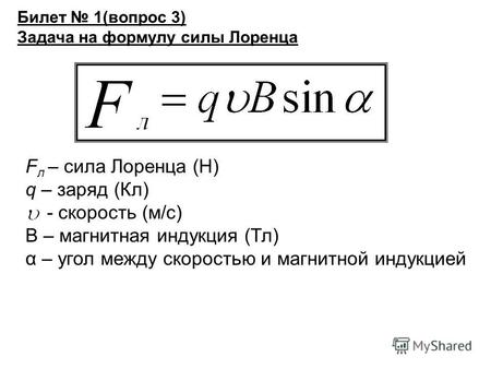 Билет 1(вопрос 3) Задача на формулу силы Лоренца F л – сила Лоренца (Н) q – заряд (Кл) - скорость (м/с) В – магнитная индукция (Тл) α – угол между скоростью.