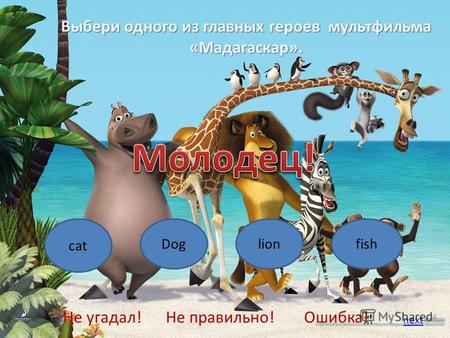 Выбери одного из главных героев мультфильма «Мадагаскар». cat Doglionfish Не угадал!Не правильно!Ошибка! next.