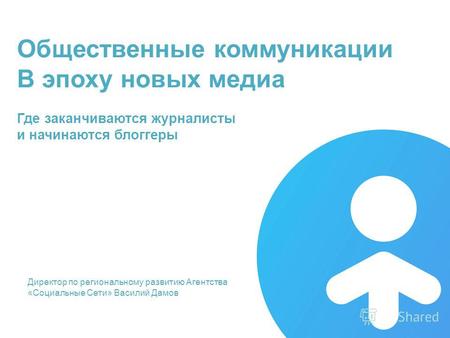 31 августа 2014, Красноярск Директор по региональному развитию Агентства «Социальные Сети» Василий Дамов Общественные коммуникации В эпоху новых медиа.