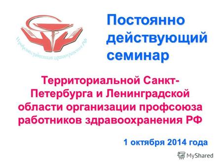 Территориальной Санкт- Петербурга и Ленинградской области организации профсоюза работников здравоохранения РФ 1 октября 2014 года Постоянно действующий.