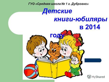 ГУО «Средняя школа 1 г. Дубровно» Детские книги-юбиляры в 2014 году.