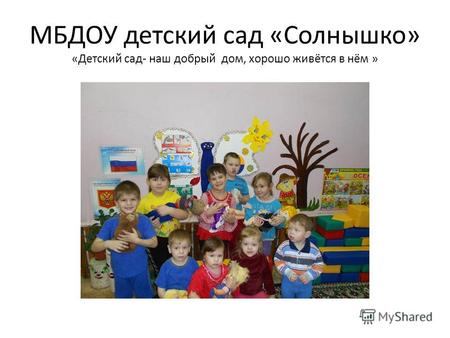 МБДОУ детский сад «Солнышко» «Детский сад- наш добрый дом, хорошо живётся в нём »