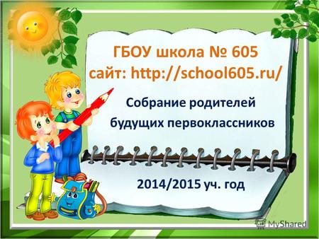 ГБОУ школа 605 сайт:  Собрание родителей будущих первоклассников 2014/2015 уч. год.