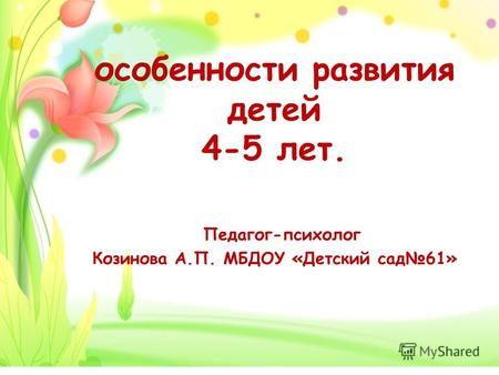 Особенности развития детей 4-5 лет. Педагог-психолог Козинова А.П. МБДОУ «Детский сад 61»