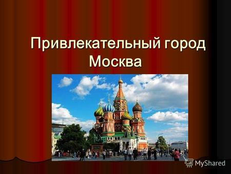 Привлекательный город Москва Привлекательный город Москва.