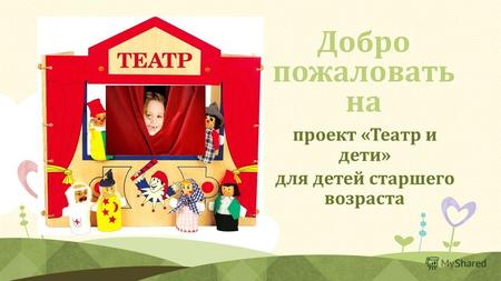 Добро пожаловать на проект «Театр и дети» для детей старшего возраста.