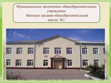 Муниципальное автономное общеобразовательное учреждение Абатская средняя общеобразовательная школа 1.