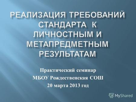 Практический семинар МБОУ Рождественская СОШ 20 марта 2013 год.