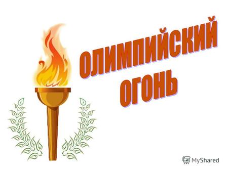 Олимпийский огонь – один из символов Олимпийских игр Олимпийский огонь зажигают в городе, где проводятся олимпийские игры, во время открытия, и огонь.