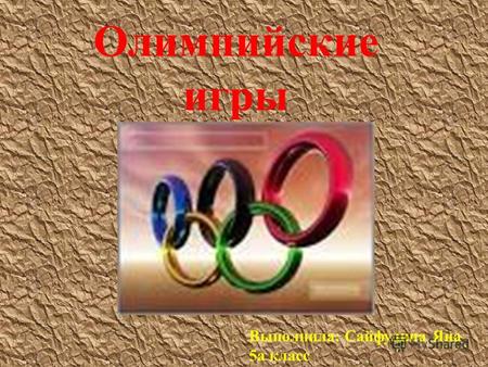 Олимпийские игры Выполнила: Сайфулина Яна 5 а класс.