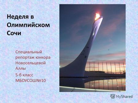 Неделя в Олимпийском Сочи Специальный репортаж юнкора Новосельцевой Аллы 5-б класс МБОУСОШ10.