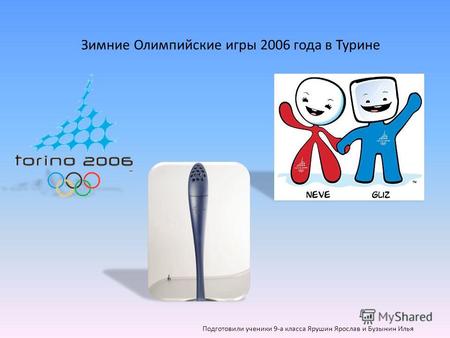 Зимние Олимпийские игры 2006 года в Турине Подготовили ученики 9-а класса Ярушин Ярослав и Бузынин Илья.