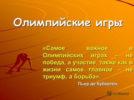 Олимпийские игры «Самое важное в Олимпийских играх – не победа, а участие, также как в жизни самое главное – не триумф, а борьба». Пьер де Кубертен.