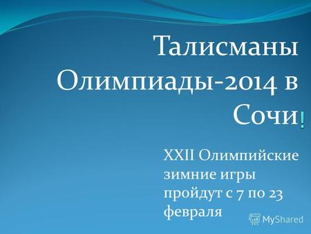 Талисманы Олимпиады-2014 в Сочи XXII Олимпийские зимние игры пройдут с 7 по 23 февраля.