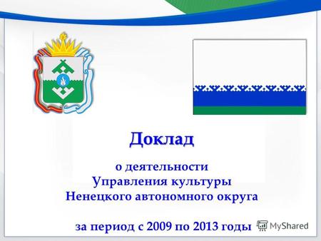 Доклад о деятельности Управления культуры Ненецкого автономного округа за период с 2009 по 2013 годы.