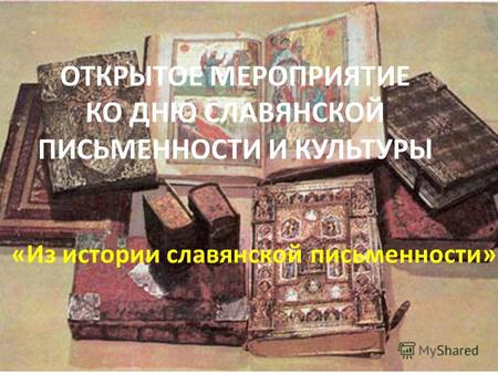 ОТКРЫТОЕ МЕРОПРИЯТИЕ КО ДНЮ СЛАВЯНСКОЙ ПИСЬМЕННОСТИ И КУЛЬТУРЫ «Из истории славянской письменности»