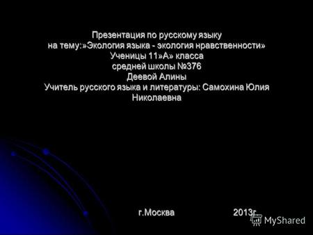 Презентация по русскому языку на тему:»Экология языка - экология нравственности» Ученицы 11»А» класса средней школы 376 Деевой Алины Учитель русского языка.