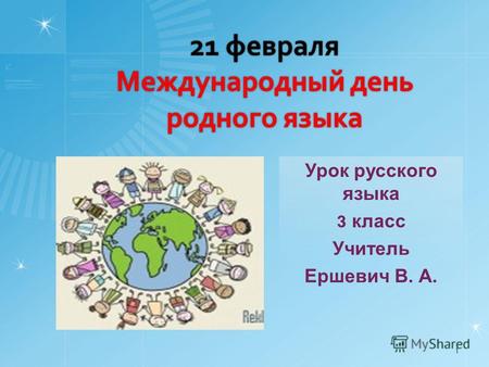21 февраля Международный день родного языка Урок русского языка 3 класс Учитель Ершевич В. А. 1.