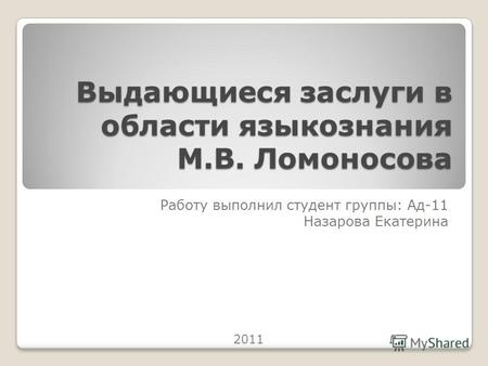 Выдающиеся заслуги в области языкознания М.В. Ломоносова Работу выполнил студент группы: Ад-11 Назарова Екатерина 2011.