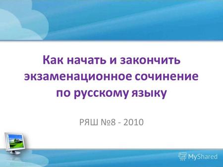 Как начать и закончить экзаменационное сочинение по русскому языку РЯШ 8 - 2010.