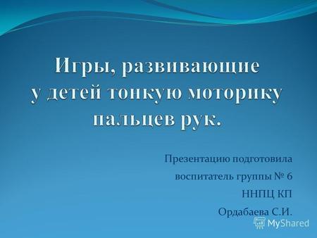 Презентацию подготовила воспитатель группы 6 ННПЦ КП Ордабаева С.И.Ор.