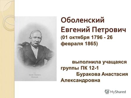 ( Оболенский Евгений Петрович ( 01 октября 1796 - 26 февраля 1865) выполнила учащаяся группы ПК 12-1 Буракова Анастасия Александровна.