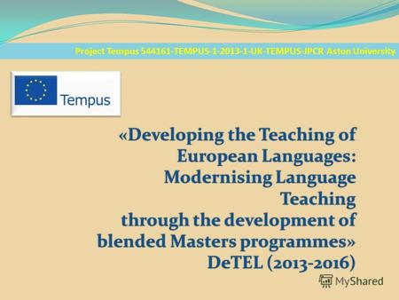 Project Tempus 544161-TEMPUS-1-2013-1-UK-TEMPUS-JPCR Aston University «Developing the Teaching of European Languages: Modernising Language Teaching through.