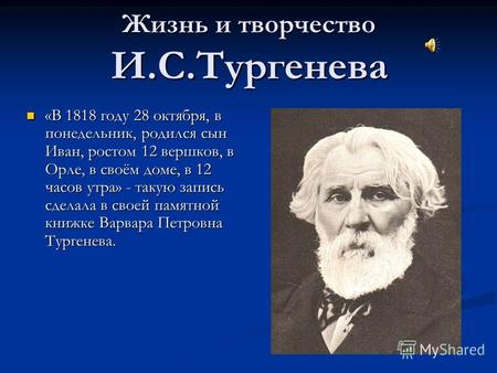 Жизнь и творчество И.С.Тургенева «В 1818 году 28 октября, в понедельник, родился сын Иван, ростом 12 вершков, в Орле, в своём доме, в 12 часов утра» -