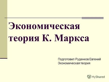 Экономическая теория К. Маркса Подготовил Руденков Евгений Экономическая теория.