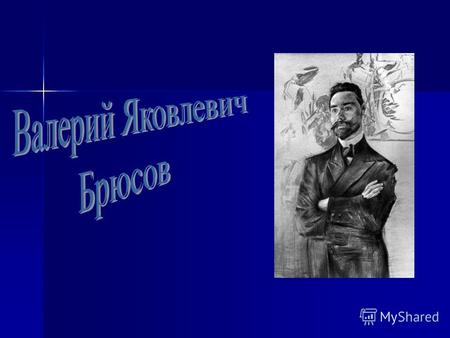 Валерий Яковлевич Брюсов (1 (13) декабря 1873), Москва 9 октября 1924, Москва) русский поэт, прозаик, драматург, переводчик, литературовед, литературный.