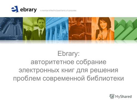 A member of the ProQuest family of companies Ebrary: авторитетное собрание электронных книг для решения проблем современной библиотеки.